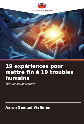 19 expériences pour mettre fin à 19 troubles humains: Manuel de laboratoire von Editions Notre Savoir