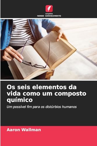 Os seis elementos da vida como um composto químico: Um possível fim para os distúrbios humanos von Edições Nosso Conhecimento