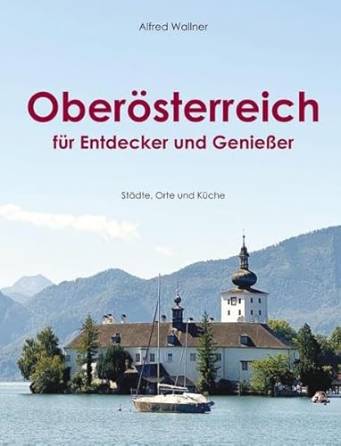 Oberösterreich für Entdecker und Genießer: Städte, Orte und Küche