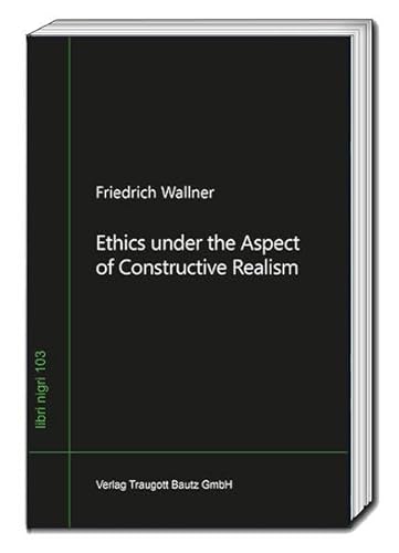 Ethics under the Aspect of Constructive Realism (libri nigri) von Traugott Bautz