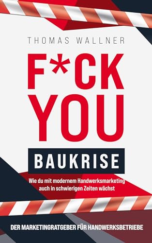F*ck you Baukrise - Wie du mit modernem Handwerksmarketing auch in schwierigen Zeiten wächst: Der Marketingratgeber für Handwerksbetriebe