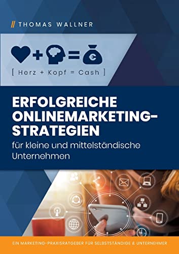 Herz+Kopf=Cash: Erfolgreiche Onlinemarketingstrategien für kleine & mittelständische Unternehmen: Ein Marketing-Praxisratgeber für Selbständige & Unternehmer von Books on Demand