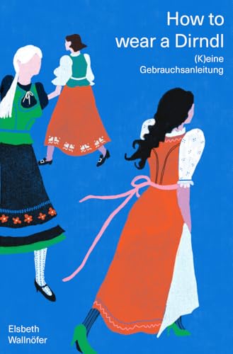 How to wear a Dirndl: (K)eine Gebrauchsanleitung. Die lebenslustige Selbstbefreiung eines Kleidungsstücks von Pustet Anton