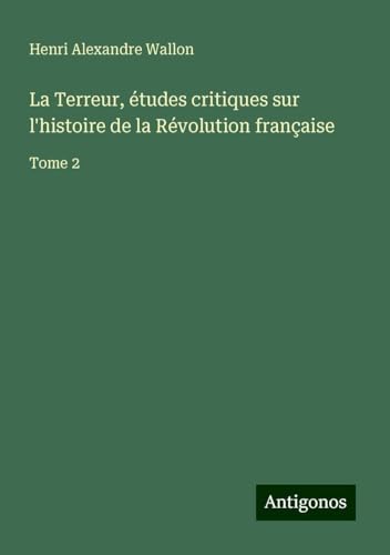 La Terreur, études critiques sur l'histoire de la Révolution française: Tome 2 von Antigonos Verlag