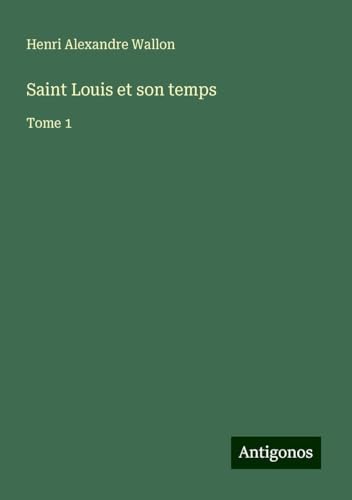 Saint Louis et son temps: Tome 1 von Antigonos Verlag