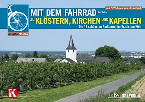 Mit dem Fahrrad zu Klöstern, Kirchen und Kapellen: Die 12 schönsten Radtouren im Erzbistum Köln (Bachems Wissenswelt)