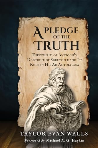 A Pledge of the Truth: Theophilus of Antioch's Doctrine of Scripture and Its Role in His Ad Autolycum von Wipf and Stock