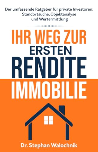 Ihr Weg zur ersten Rendite-Immobilie: Standortsuche, Objektanalyse und Wertermittlung von unabhängig veröffentlicht