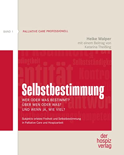 Selbstbestimmung – Wer oder was bestimmt? Über wen oder was? Und wenn ja, wie viel?: Subjektiv erlebte Freiheit und Selbstbestimmung in Palliative Care und Hospizarbeit (Palliative Care professionell)