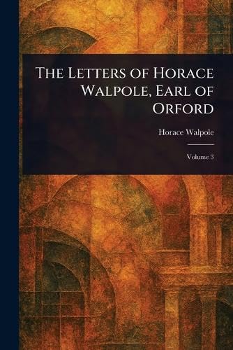 The Letters of Horace Walpole, Earl of Orford The Letters of Horace Walpole, Earl of Orford von Anson Street Press