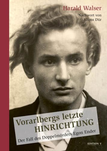 Vorarlbergs letzte Hinrichtung: Der Fall des Doppelmörders Egon Ender von edition-v