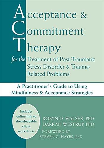 Acceptance & Commitment Therapy for the Treatment of Post-Traumatic Stress Disorder and Trauma-Related Problems: A Practitioner's Guide to Using Mindfulness and Acceptance Strategies