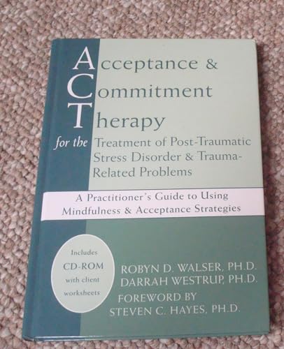 Acceptance and Commitment Therapy for the Treatment of Post-traumatic Stress Disorder and Trauma-related Problems: A Practitioner's Guide to Using ... to Using Mindfulness & Acceptance Strategies