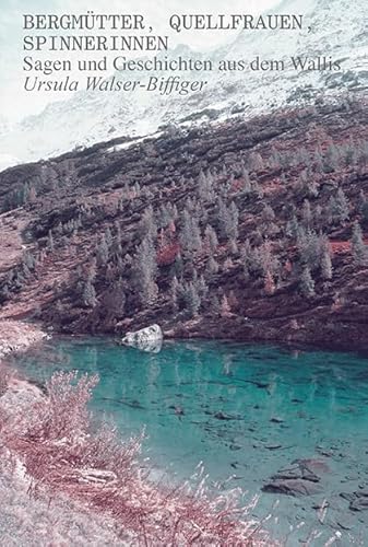 Bergmütter, Quellfrauen, Spinnerinnen: Sagen und Geschichten aus dem Wallis von Hier und Jetzt Verlag