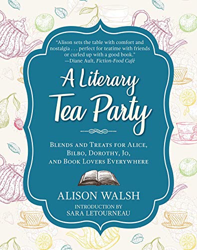 A Literary Tea Party: Blends and Treats for Alice, Bilbo, Dorothy, Jo, and Book Lovers Everywhere A Literary Tea Party: Blends and Treats for Alice, Bilbo, Dorothy, Jo, and Book Lovers Everywhere