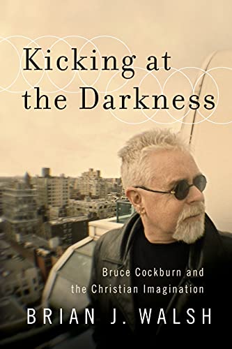 Kicking at the Darkness: Bruce Cockburn And The Christian Imagination Kicking at the Darkness: Bruce Cockburn And The Christian Imagination von Brazos Press