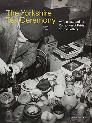 The Yorkshire Tea Ceremony: W. A. Ismay and His Collection of British Studio Pottery