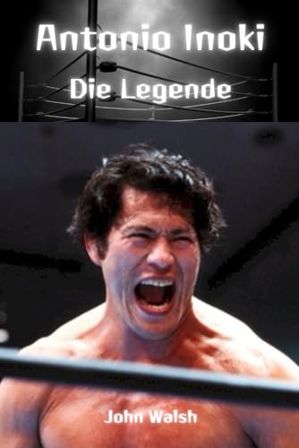 Antonio Inoki: Die Legende Antonio Inoki: Die Legende von Independently published