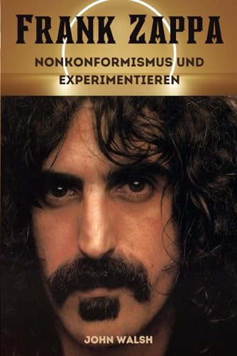 Frank Zappa: Nonkonformismus und Experimentieren von Independently published