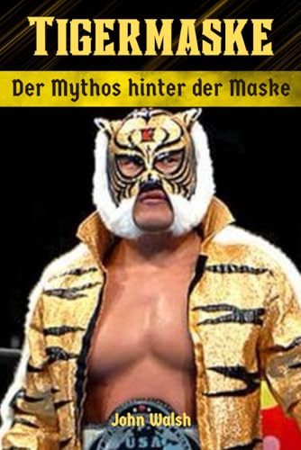 Tiger Maske: Der Mythos hinter der Maske Tiger Maske: Der Mythos hinter der Maske von Independently published