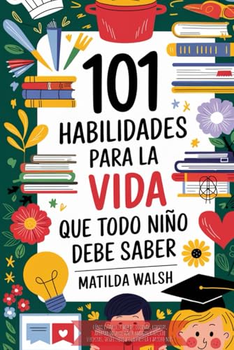 101 Habilidades para la vida que todo niño debe saber | Cómo establecer metas, cocinar, limpiar, ahorrar dinero, hacer amigos, cultivar verduras, tener éxito en la escuela y mucho más von Independently published