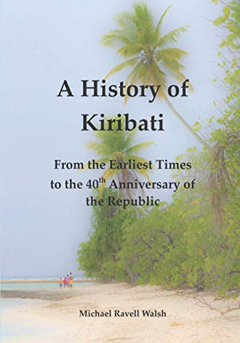 A History of Kiribati: From the Earliest Times to the 40th Anniversary of the Republic von Independently published