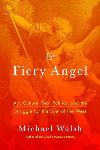 Fiery Angel: Art, Culture, Sex, Politics, and the Struggle for the Soul of the West