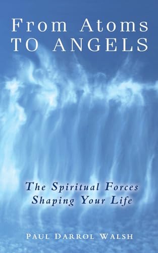 From Atoms To Angels: The Spiritual Forces Shaping Your Life