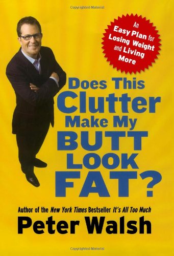 Does This Clutter Make My Butt Look Fat?: An Easy Plan for Losing Weight and Living More