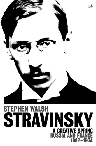 Stravinsky (Volume 1): A Creative Spring: Russia and France 1882 – 1934