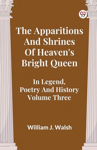 The Apparitions And Shrines Of Heaven's Bright Queen In Legend, Poetry And History Volume Three von Double 9 Books