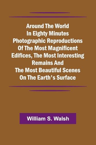 Around The World In Eighty Minutes Photographic Reproductions Of The Most Magnificent Edifices, The Most Interesting Remains And The Most Beautiful Scenes On The Earth'S Surface Around The World In Eighty Minutes Photographic Reproductions Of The Most Magnificent Edifices, The Most Interesting Remains And The Most Beautiful Scenes On The Earth'S Surface von Alpha Editions
