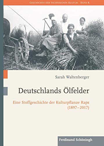 Deutschlands Ölfelder: Eine Stoffgeschichte der Kulturpflanze Raps (1897-2017) (Geschichte der technischen Kultur)