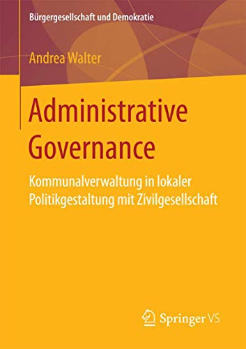 Administrative Governance: Kommunalverwaltung in lokaler Politikgestaltung mit Zivilgesellschaft (Bürgergesellschaft und Demokratie)