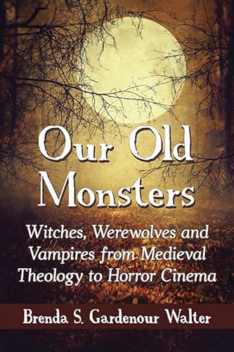 Our Old Monsters: Witches, Werewolves and Vampires from Medieval Theology to Horror Cinema von McFarland & Company