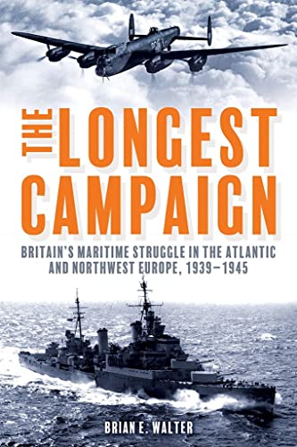 The Longest Campaign: Britain's Maritime Struggle in the Atlantic and Northwest Europe, 1939-1945 The Longest Campaign: Britain's Maritime Struggle in the Atlantic and Northwest Europe, 1939-1945