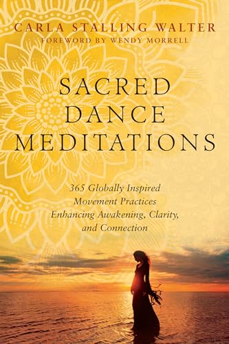 Sacred Dance Meditations: 365 Globally Inspired Movement Practices Enhancing Awakening, Clarity, and Connection Sacred Dance Meditations: 365 Globally Inspired Movement Practices Enhancing Awakening, Clarity, and Connection
