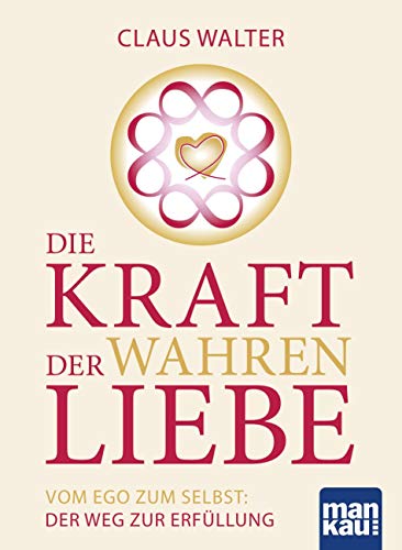 Die Kraft der wahren Liebe: Vom Ego zum Selbst: Der Weg zur Erfüllung