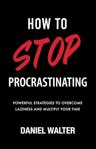 How to Stop Procrastinating: Powerful Strategies to Overcome Laziness and Multiply Your Time