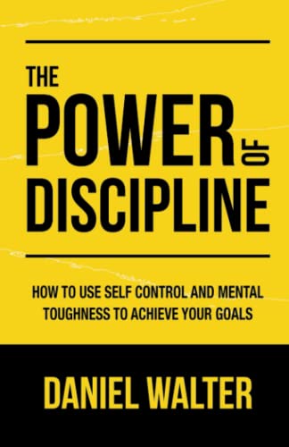 The Power of Discipline: How to Use Self Control and Mental Toughness to Achieve Your Goals von Independently Published