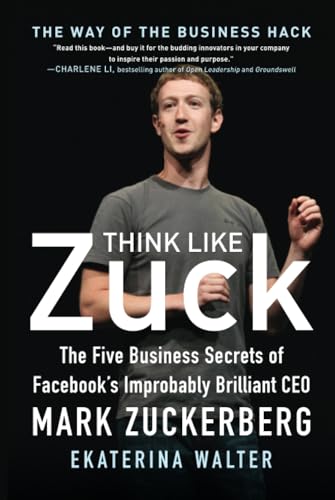 Think Like Zuck: The Five Business Secrets of Facebook's Improbably Brilliant CEO Mark Zuckerberg Think Like Zuck: The Five Business Secrets of Facebook's Improbably Brilliant CEO Mark Zuckerberg