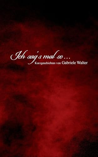 Ich sag´s mal so ...: Kurzgeschichten von Gabriele Walter von Books on Demand