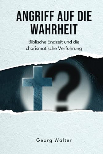 Angriff auf die Wahrheit: Biblische Endzeit und die charismatische Verführung (Aufklärung und Abwehr)