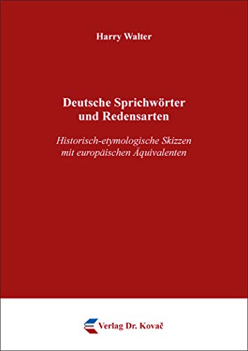 Deutsche Sprichwörter und Redensarten: Historisch-etymologische Skizzen mit europäischen Äquivalenten (Philologia: Sprachwissenschaftliche Forschungsergebnisse)