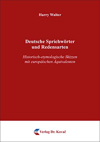 Deutsche Sprichwörter und Redensarten: Historisch-etymologische Skizzen mit europäischen Äquivalenten (Philologia: Sprachwissenschaftliche Forschungsergebnisse)