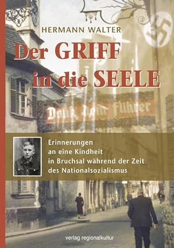 Der Griff in die Seele: Erinnerungen an eine Kindheit in Bruchsal während der Zeit des Nationalsozialismus von verlag regionalkultur