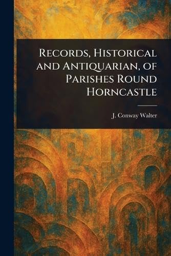 Records, Historical and Antiquarian, of Parishes Round Horncastle von Anson Street Press