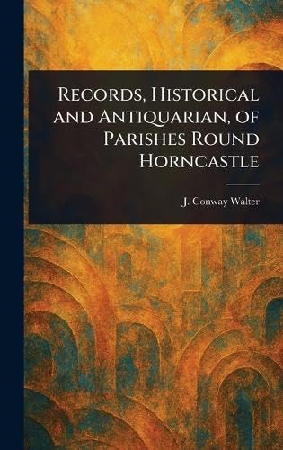 Records, Historical and Antiquarian, of Parishes Round Horncastle von Anson Street Press