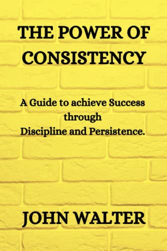 THE POWER OF CONSISTENCY: A Guide to achieving success through discipline and persistence. von Independently published