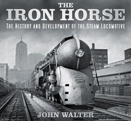 The Iron Horse: The History and Development of the Steam Locomotive von History Press